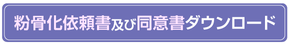 粉骨化依頼書及び同意書ダウンロードへのボタン